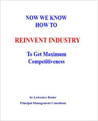 Title: NOW WE KNOW HOW TO REINVENT INDUSTRY To Get Maximum Competitiveness, Author: Lawrence Rosier