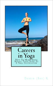 Title: Careers in Yoga: How To Make More Money Than Ever As A Yoga Instructor, Author: Debbie (Bee) D