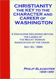 Title: Christianity the Key to the Character and Career of Washington [1886], Author: Philip Slaughter