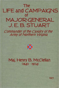 Title: The Life and Campaigns of Major-General J. E. B. Stuart, Commander of the Cavalry of the Army of Northern Virginia [1885], Author: Henry Brainerd McClellan