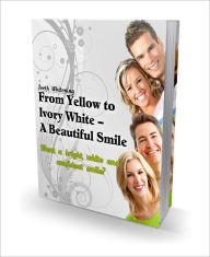 Title: From Yellow To Ivory White - A Beautiful Smile (Teeth Whitening) Guide, Author: Irwing