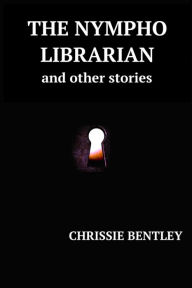 Title: The Nympho Librarian & Other Stories, Author: Chrissie Bentley