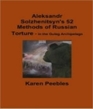 Title: Aleksandr Solzhenitsyn's 52 Methods of Russian Torture - in the Gulag Archipelago, Author: Karen Peebles