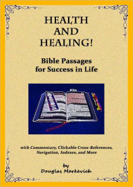 Title: Health and Healing! Bible Passages for Success in Life (with Commentary, Clickable Cross-References, Navigation, Indexes, and More), Author: Douglas Markevich