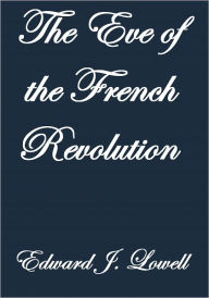 Title: THE EVE OF THE FRENCH REVOLUTION, Author: Edward J. Lowell