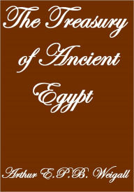 Title: The Treasury of Ancient Egypt, Author: Arthur E.P.B. Weigall