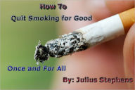 Title: How to Quit Smoking for Good Once and for All, Author: Julius Stephens