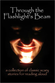 Title: Through the Flashlight's Beam: a Collection of Classic Scary Stories for Reading Aloud, Author: Edgar Allan Poe