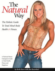 Title: The Natural Way: The Holistic Guide To Total Mind-Body Health & Fitness, Author: Beth Horn