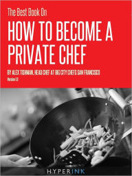 Title: The Best Book On How To Be A Private Chef, Author: Alex Tishman (Professional Private Chef)