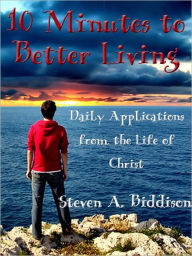 Title: 10 Minutes To Better Living: Daily Applications From the Life of Christ, Author: Steve Biddison