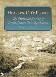 Title: Hearken, O Ye People: The Historical Setting of Joseph Smith's Ohio Revelations, Author: Mark L. Staker