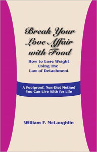 Title: Break Your Love Affair with Food: How to Lose Weight Using The Law of Detachment, Author: William F. McLaughlin