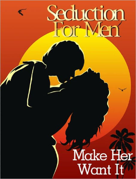 Seduction Guide for Men: How to Make Her Want It
