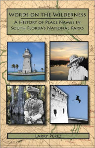 Title: Words on the Wilderness: A History of Place Names in South Florida's National Parks, Author: Larry Perez