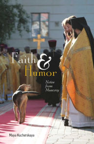 Title: Faith & Humor: Notes from Muscovy, Author: Maya Kucherskaya