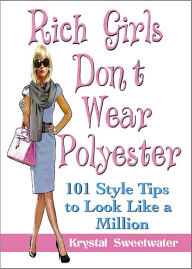 Title: Rich Girls Don't Wear Polyester: 101 Style Tips to Look Like A Million, Author: Krystal Sweetwater