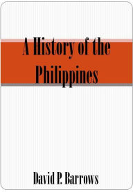Title: A History of the Philippines - Illustrated, Author: David P. Barrows