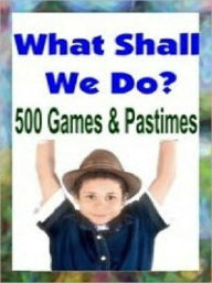 Title: eBook about What Shall We Do? 500 Games and Pastimes, Author: Healthy Tips