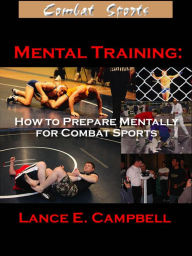 Title: Mental Training: How to Prepare Mentally for Combat Sports, Author: Lance Campbell