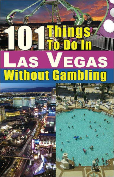 101 Things To Do In Las Vegas Without Gambling: The Las Vegas Travel Guide That Brings You The Best Las Vegas Restaurants, Las Vegas Entertainment, Spas, Nightclubs, Weddings And More