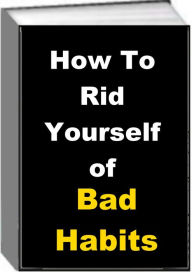 Title: How to Rid Yourself of Bad Habits!, Author: jack earl