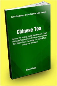 Title: Chinese Tea; Discover The History, Health Benefits, And Types Of Chinese Teas And Gain A Deeper Appreciation For Chinese Green Tea, White Tea, Herbal Tea, Oolong Tea And More, Author: Mingmei Tseng