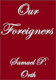 Title: OUR FOREIGNERS, Author: Samuel P. Orth