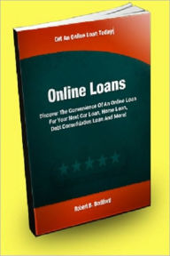 Title: Online Loans; Discover The Convenience Of An Online Loan For Your Next Car Loan, Home Loan, Debt Consolidation Loan And More!, Author: Robert B. Bodiford