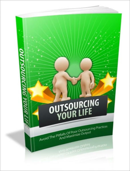 Outsourcing Your Life - Avoid The Pitfall Of Poor Outsourcing Practices And Maximize Output