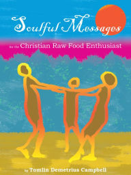 Title: Soulful Messages for the Christian Raw Food Enthusiast, Author: Tomlin Campbell