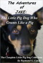 The Adventures of Jake: the Little Pig Dog Who Grunts Like a Pig (The Complete Little Pig Dog Collection)