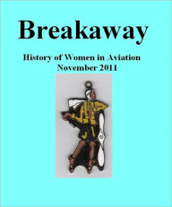 Title: Breakaway: The History of Women in Aviation November 2011, Author: Caroline Miniscule