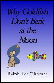 Title: Why Goldfish Don't Bark at the Moon, Author: Ralph Lee Thomas