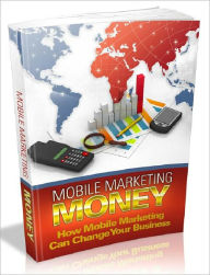 Title: Mobile Marketing Money - How Mobile Marketing Can Change Your Business, Author: Joye Bridal