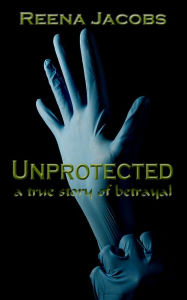 Title: Unprotected: A True Story of Betrayal, Author: Reena Jacobs