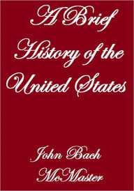 Title: A BRIEF HISTORY OF THE UNITED STATES, Author: John Bach Mc Master