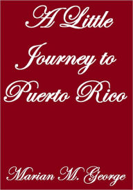 Title: A LITTLE JOURNEY TO PUERTO RICO, Author: Marian M. George