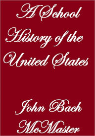 Title: A SCHOOL HISTORY OF THE UNITED STATES, Author: John Bach McMaster