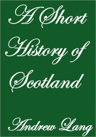 Title: A SHORT HISTORY OF SCOTLAND, Author: Andrew Lang