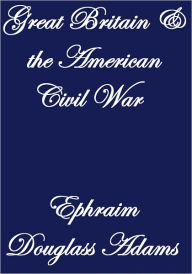 Title: GREAT BRITAIN AND THE AMERICAN CIVIL WAR, Author: Ephraim Douglass Adams