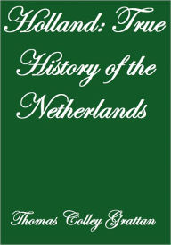 Title: HOLLAND THE HISTORY OF THE NETHERLANDS, Author: Thomas Colley Grattan