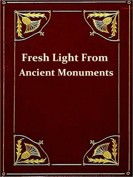 Fresh Light from the Ancient Monuments, A Sketch of the Most Striking Confirmations of the Bible, Second Edition [Illustrated]