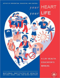 Title: Your Heart, Your Life: A Lay Health Educator's Manual, Author: National Heart