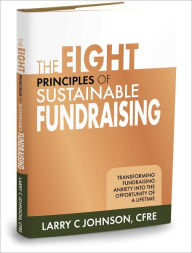 Title: The Eight Principles of Sustainable Fundraising: Transforming Fundraising Anxiety into the Opportunity of a Lifetime, Author: Larry C. Johnson