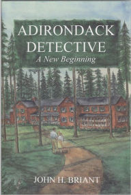 Title: Adirondack Detective: A New Beginning, Author: John H. Briant