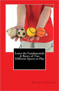 Title: Learn the Fundamentals & Basics of Fun Different Sports to Play, Author: Vince Stead