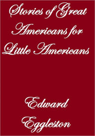 Title: STORIES OF GREAT AMERICANS FOR LITTLE AMERICANS, Author: Edward Eggleston