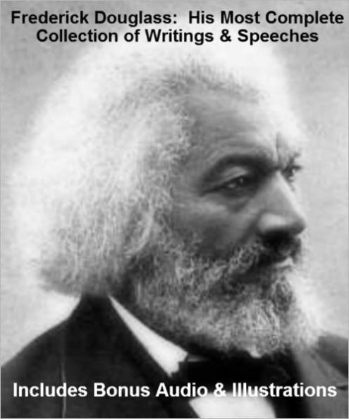 FREDERICK DOUGLASS - His Most Complete Collection of Writings, Works, & Speeches With Illustrations PLUS BONUS AUDIO