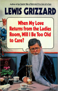 Title: When My Love Returns from the Ladies Room, Will I Be Too Old to Care?, Author: Lewis Grizzard